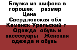 Блузка из шифона в горошек 44 размер › Цена ­ 500 - Свердловская обл., Каменск-Уральский г. Одежда, обувь и аксессуары » Женская одежда и обувь   